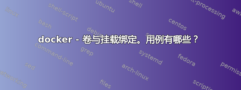 docker - 卷与挂载绑定。用例有哪些？