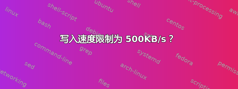 写入速度限制为 500KB/s？