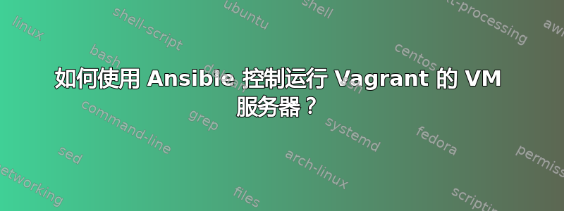 如何使用 Ansible 控制运行 Vagrant 的 VM 服务器？