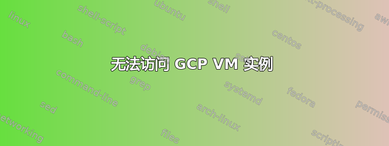 无法访问 GCP VM 实例