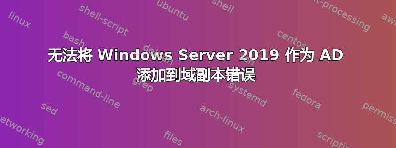 无法将 Windows Server 2019 作为 AD 添加到域副本错误