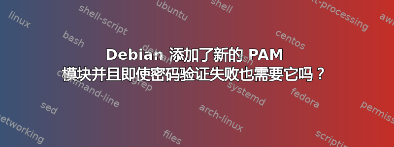 Debian 添加了新的 PAM 模块并且即使密码验证失败也需要它吗？