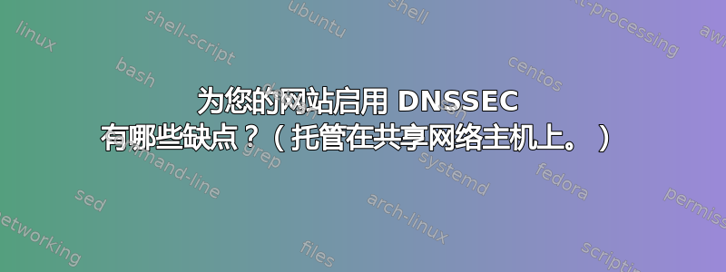 为您的网站启用 DNSSEC 有哪些缺点？（托管在共享网络主机上。）