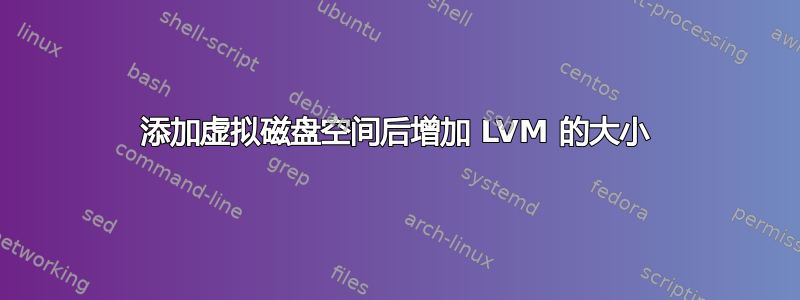 添加虚拟磁盘空间后增加 LVM 的大小