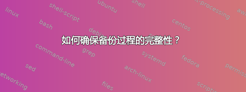 如何确保备份过程的完整性？