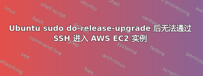 Ubuntu sudo do-release-upgrade 后无法通过 SSH 进入 AWS EC2 实例