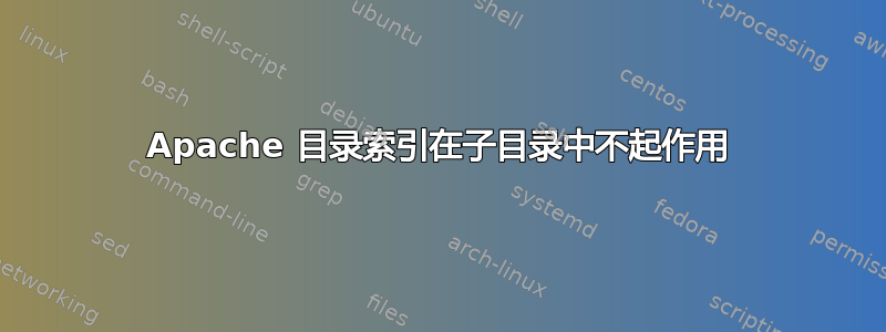 Apache 目录索引在子目录中不起作用