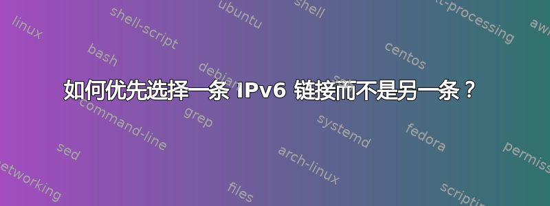 如何优先选择一条 IPv6 链接而不是另一条？