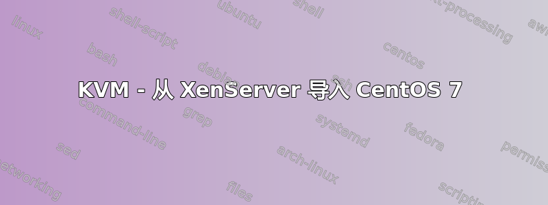 KVM - 从 XenServer 导入 CentOS 7