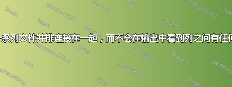 如何将一系列文件并排连接在一起，而不会在输出中看到列之间有任何间隙？