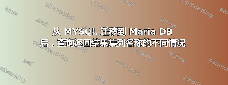 从 MYSQL 迁移到 Maria DB 后，查询返回结果集列名称的不同情况