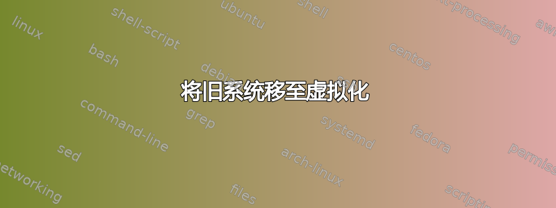 将旧系统移至虚拟化