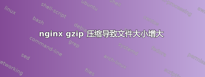 nginx gzip 压缩导致文件大小增大