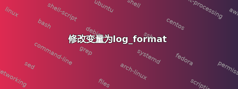 修改变量为log_format