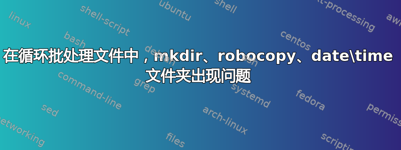 在循环批处理文件中，mkdir、robocopy、date\time 文件夹出现问题