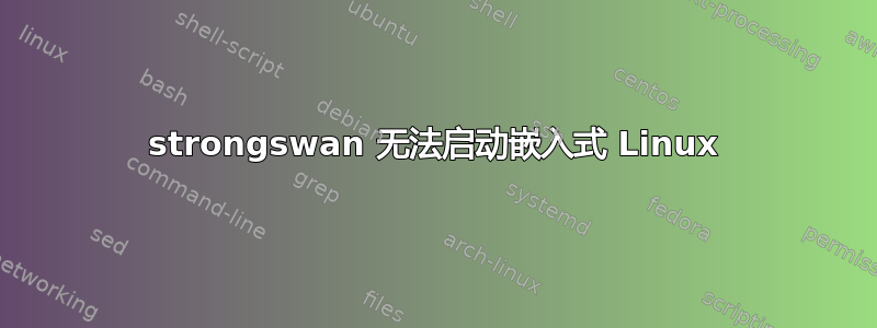 strongswan 无法启动嵌入式 Linux