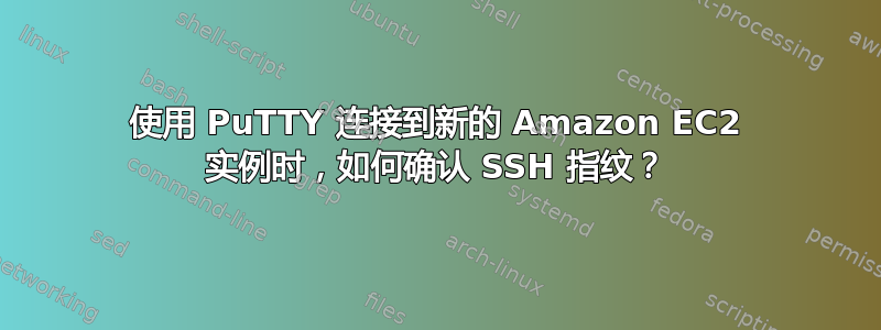 使用 PuTTY 连接到新的 Amazon EC2 实例时，如何确认 SSH 指纹？