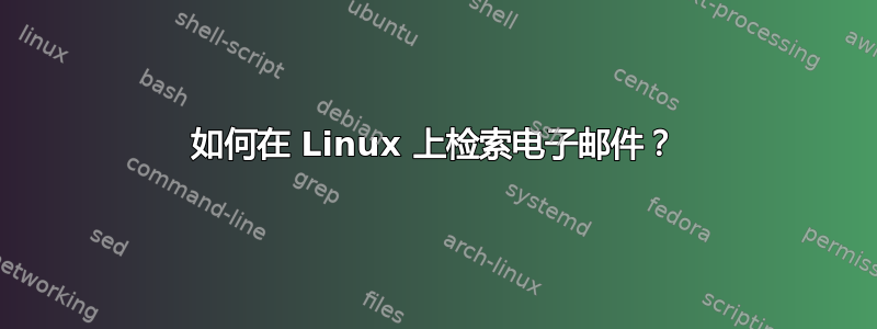 如何在 Linux 上检索电子邮件？