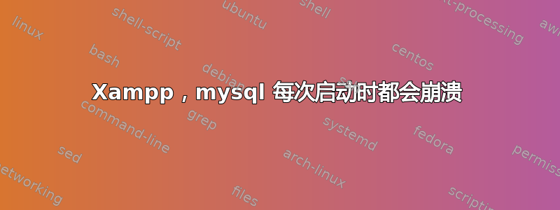 Xampp，mysql 每次启动时都会崩溃