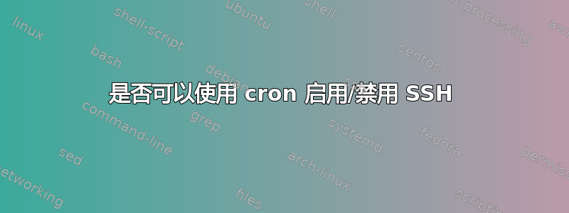 是否可以使用 cron 启用/禁用 SSH