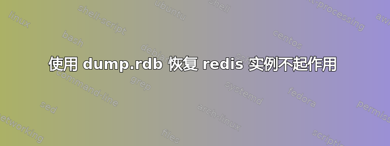 使用 dump.rdb 恢复 redis 实例不起作用