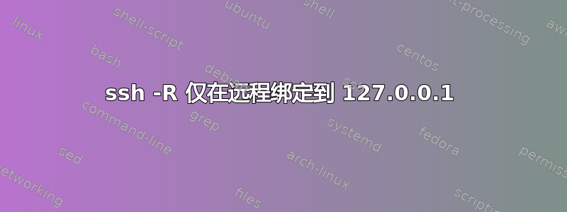 ssh -R 仅在远程绑定到 127.0.0.1