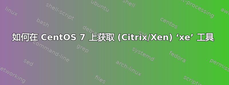 如何在 CentOS 7 上获取 (Citrix/Xen) ‘xe’ 工具