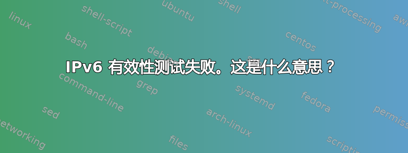 IPv6 有效性测试失败。这是什么意思？