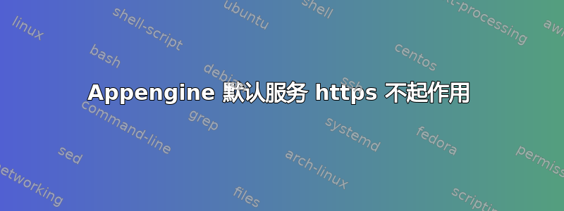 Appengine 默认服务 https 不起作用