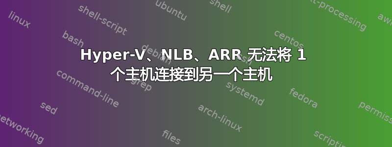 Hyper-V、NLB、ARR 无法将 1 个主机连接到另一个主机 