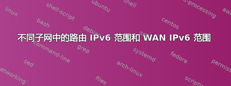 不同子网中的路由 IPv6 范围和 WAN IPv6 范围