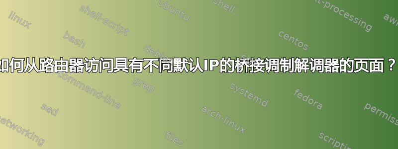 如何从路由器访问具有不同默认IP的桥接调制解调器的页面？