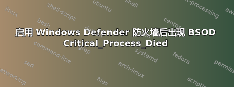 启用 Windows Defender 防火墙后出现 BSOD Critical_Process_Died