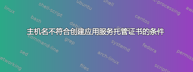 主机名不符合创建应用服务托管证书的条件