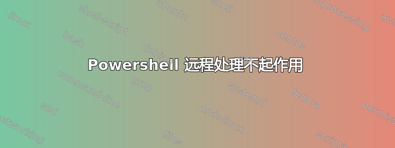 Powershell 远程处理不起作用