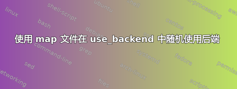 使用 map 文件在 use_backend 中随机使用后端