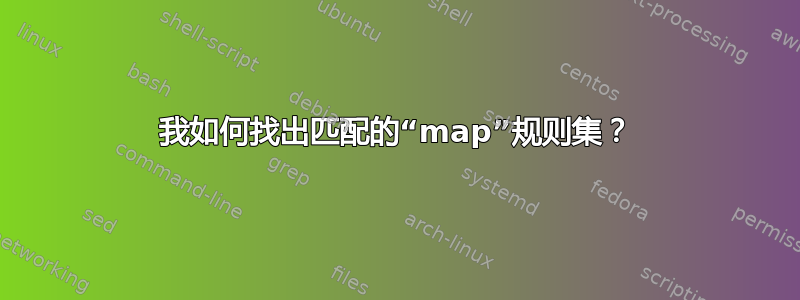 我如何找出匹配的“map”规则集？