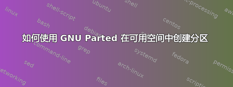 如何使用 GNU Parted 在可用空间中创建分区