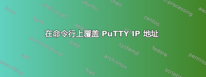 在命令行上覆盖 PuTTY IP 地址