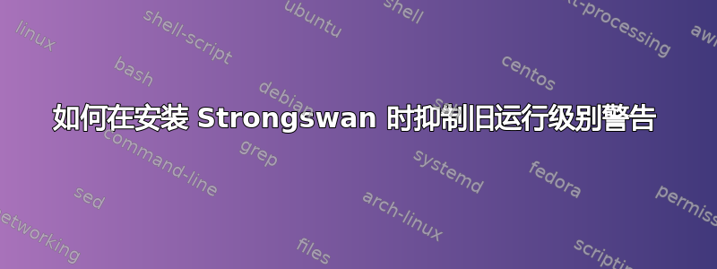 如何在安装 Strongswan 时抑制旧运行级别警告