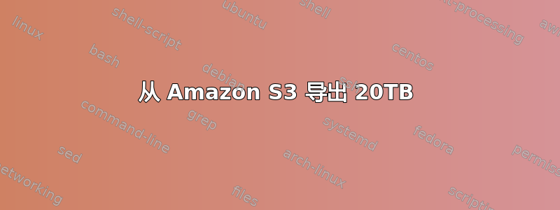 从 Amazon S3 导出 20TB