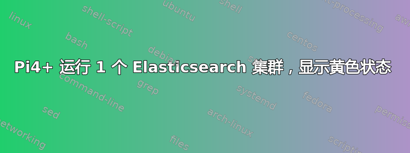 Pi4+ 运行 1 个 Elasticsearch 集群，显示黄色状态