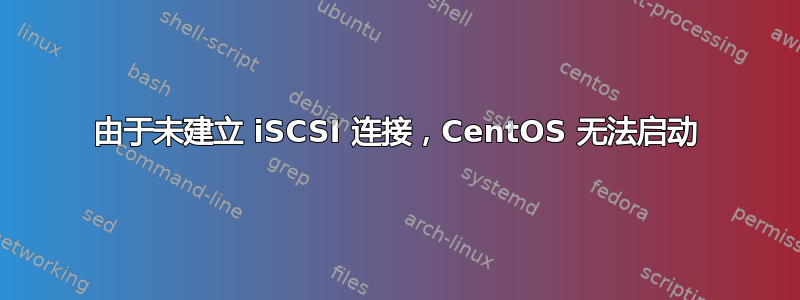 由于未建立 iSCSI 连接，CentOS 无法启动