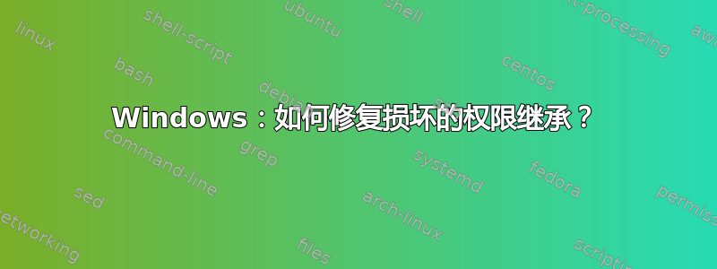 Windows：如何修复损坏的权限继承？