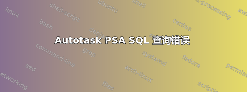 Autotask PSA SQL 查询错误