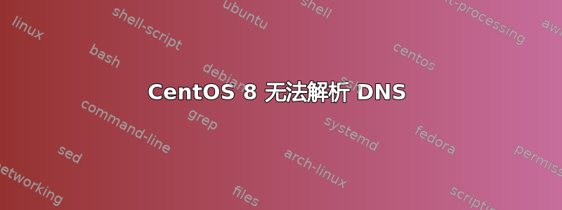 CentOS 8 无法解析 DNS