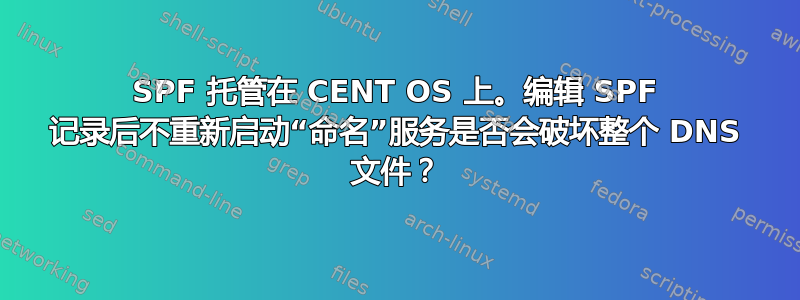 SPF 托管在 CENT OS 上。编辑 SPF 记录后不重新启动“命名”服务是否会破坏整个 DNS 文件？