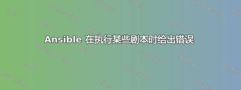 Ansible 在执行某些剧本时给出错误