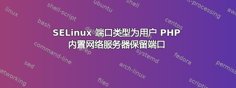 SELinux 端口类型为用户 PHP 内置网络服务器保留端口