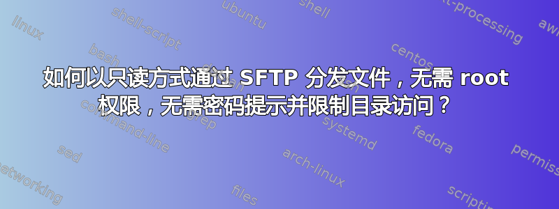 如何以只读方式通过 SFTP 分发文件，无需 root 权限，无需密码提示并限制目录访问？